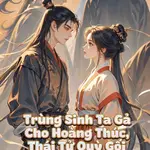 Trùng Sinh Ta Gả Cho Hoàng Thúc Thái Tử Quỳ Gối Đòi Quay Lại