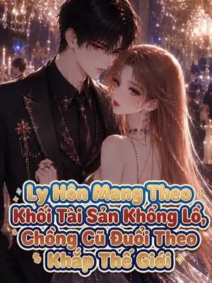Ảnh bìa của Ly Hôn Mang Theo Khối Tài Sản Khổng Lồ, Chồng Cũ Đuổi Theo Khắp Thế Giới