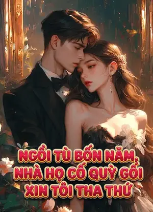Ảnh bìa của Ngồi Tù Bốn Năm, Nhà Họ Cố Quỳ Gối Xin Tôi Tha Thứ